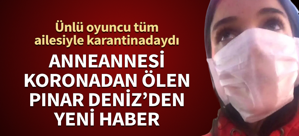 Anneannesi koronadan ölen Pınar Deniz'den yeni haber