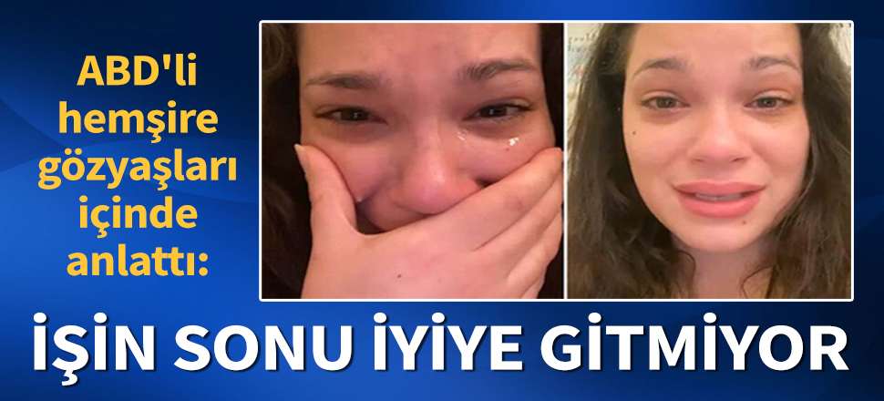 Son dakika... ABD'li hemşire gözyaşları içinde anlattı: "Bu işin sonu iyiye gitmiyor"