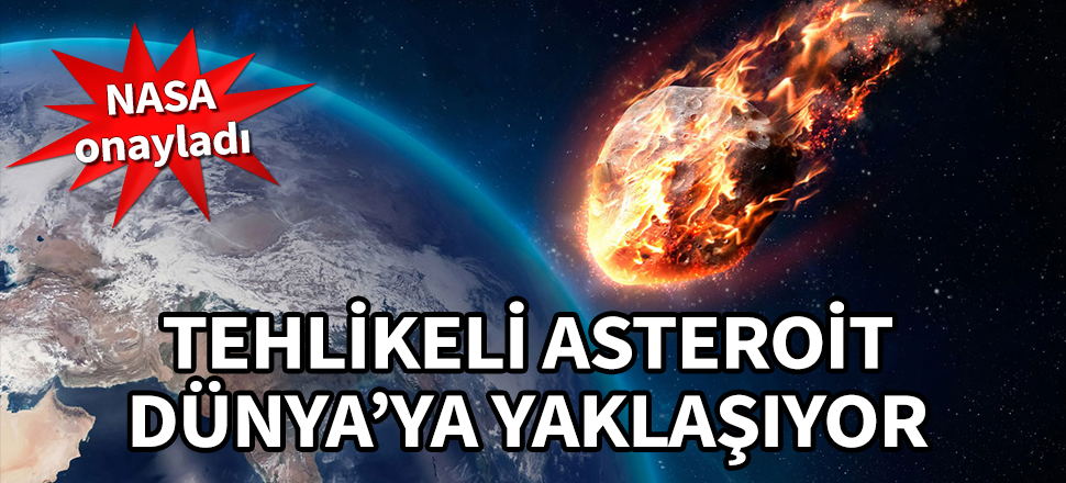 NASA onayladı! Tehlikeli asteroit Dünya'ya yaklaşıyor