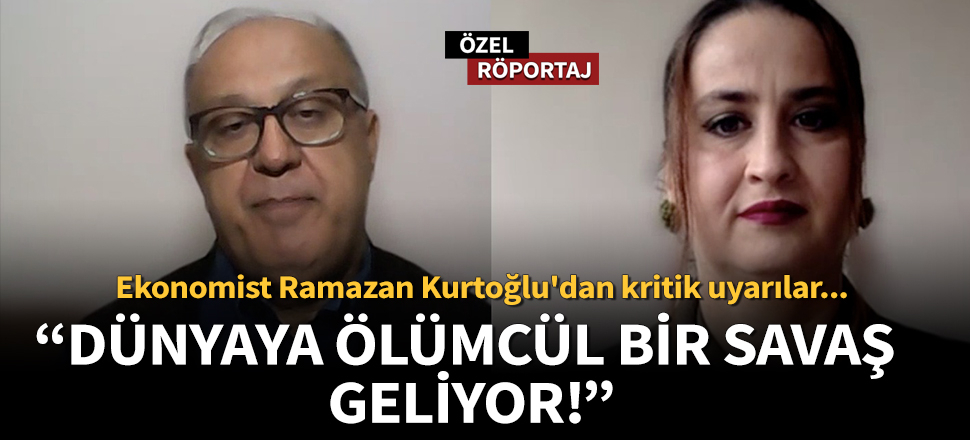 Ekonomist Ramazan Kurtoğlu: Dünyaya ölümcül bir savaş geliyor!