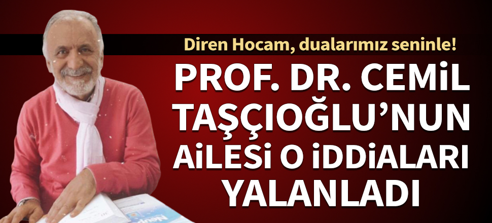 Dr. Cemil Taşçıoğlu'nun ailesi, ölüm haberlerini yalanladı