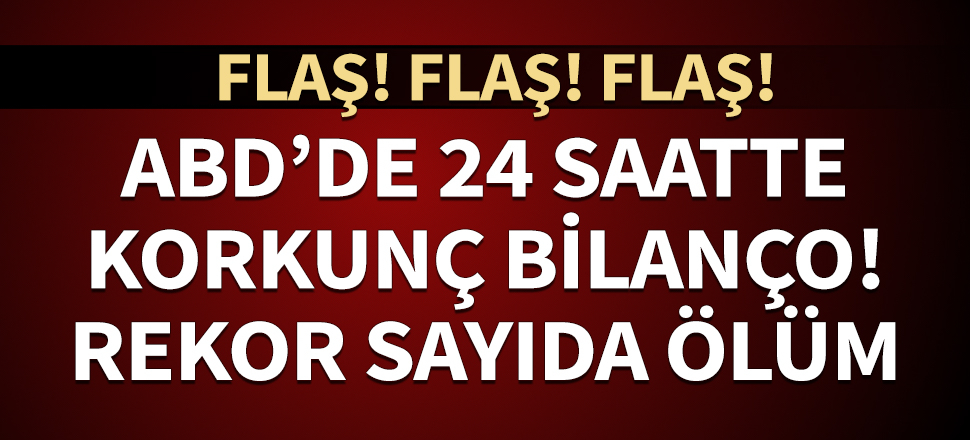 ABD'de korkunç bilanço! Son 24 saatte rekor ölüm!