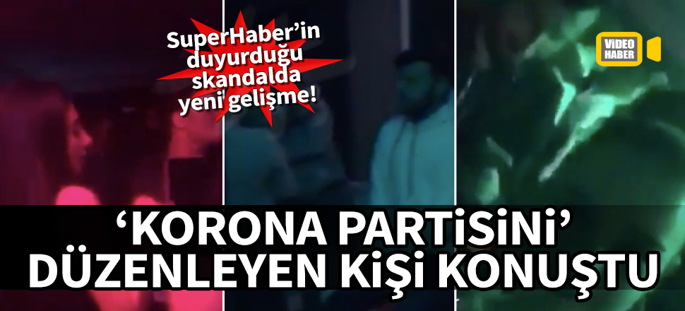 'Korona partisi'ni düzenleyen kişi konuştu: Gecenin dozu kaçtı