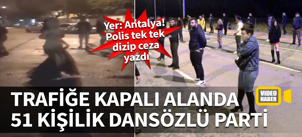 Yer: Antalya! Trafiğe kapalı alanda 51 kişilik dansözlü parti...