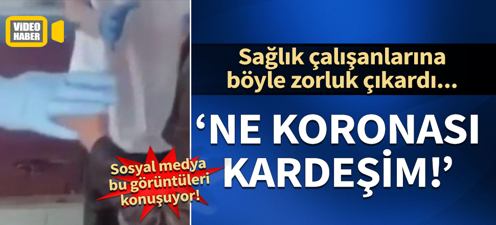 Ateşi çıkan kadın görevlilere zorluk çıkardı: Ne koronası kardeşim