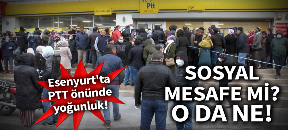 Son dakika... Esenyurt'ta PTT önünde yoğunluk... 'Sosyal mesafe' kuralına yine uyulmadı