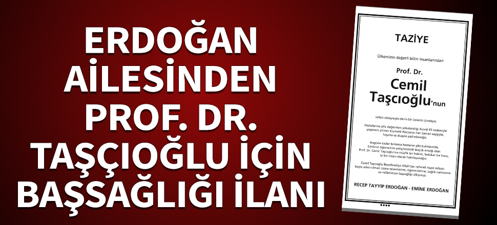Erdoğan ailesinden Prof. Dr. Taşçıoğlu için taziye ilanı:  Her zaman hayırla ve duayla yad edeceğiz...