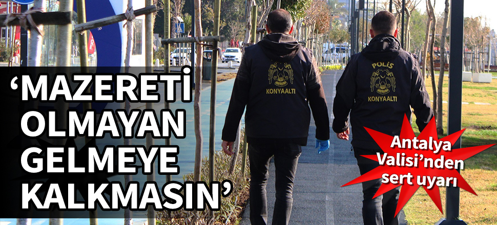 Antalya Valisi’nden sert uyarı: Mazereti olmayan gelmeye kalkmasın!