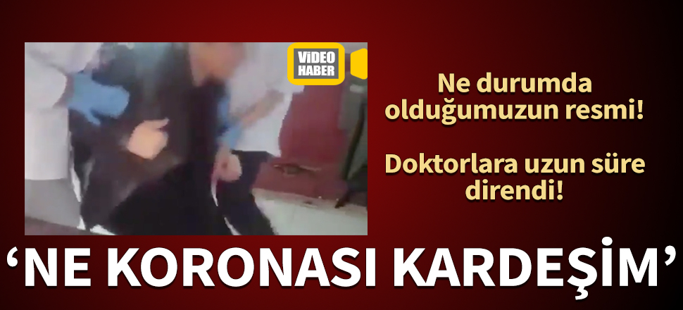 Doktorlara uzun süre direndi: Ne koronası kardeşim! Başımıza bir de bu çıktı