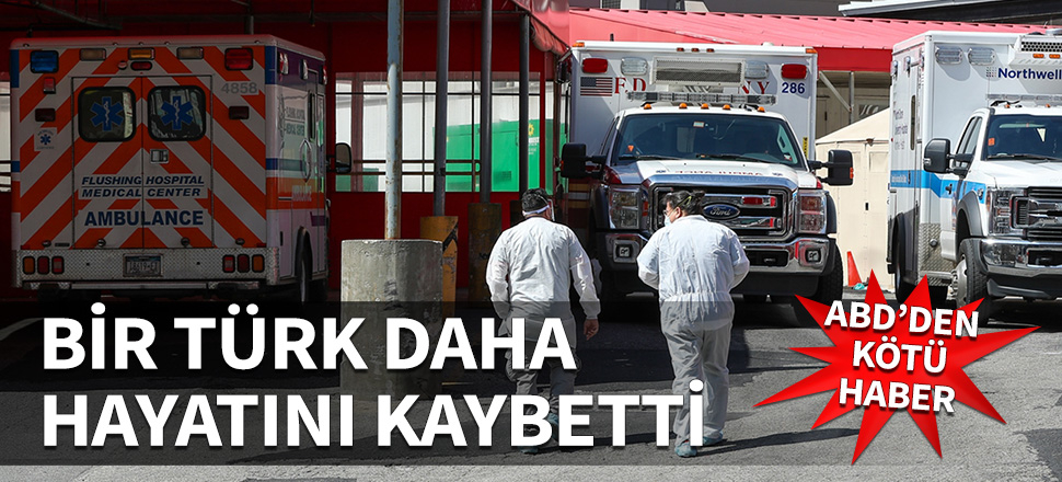 ABD'den kötü haber! Bir Türk daha Koronavirüs nedeniyle öldü!