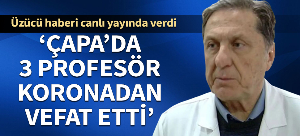 Üzücü haberi canlı yayında verdi: Çapa'da 3 profesör koronadan vefat etti