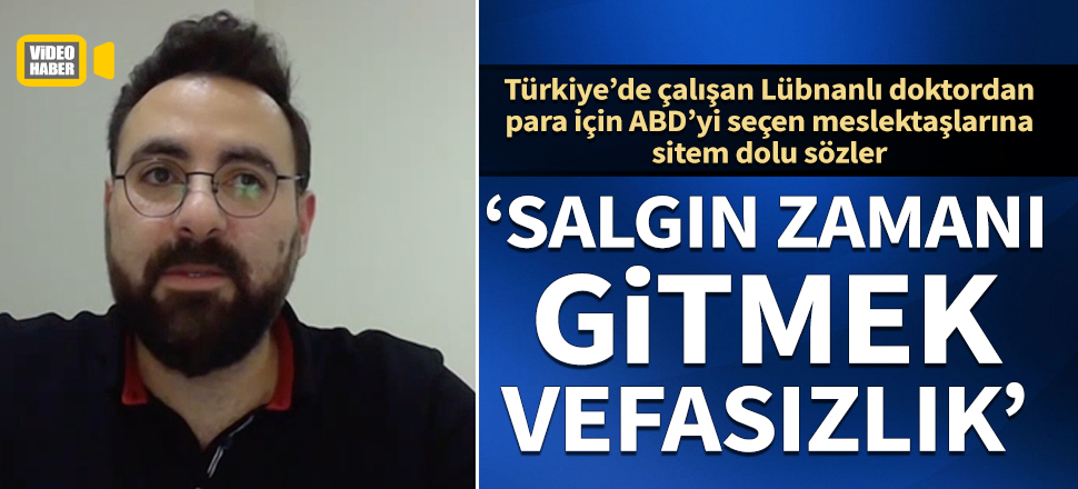 Lübnanlı doktordan meslektaşlarına sitem: Salgın zamanı Türkiye'yi bırakıp gitmek vefasızlık olur
