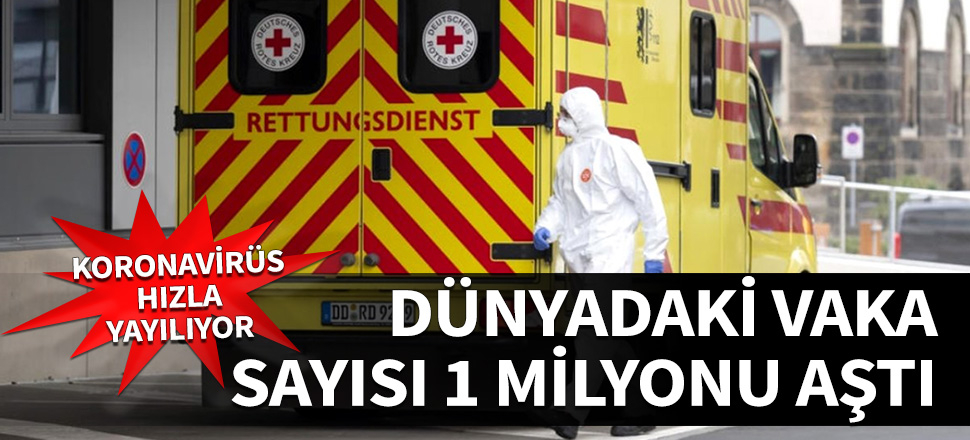 Dünya genelinde vaka sayısı 1 milyonu aştı!