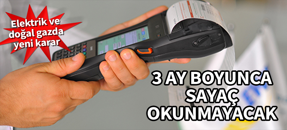 EPDK açıkladı! 3 ay elektrik ve doğal gaz sayacı okunmayacak