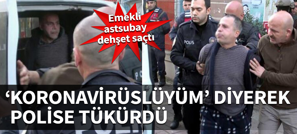 Emekli astsubay Antalya'da dehşet saçtı! 'Koronavirüslüyüm' deyip polise tükürdü