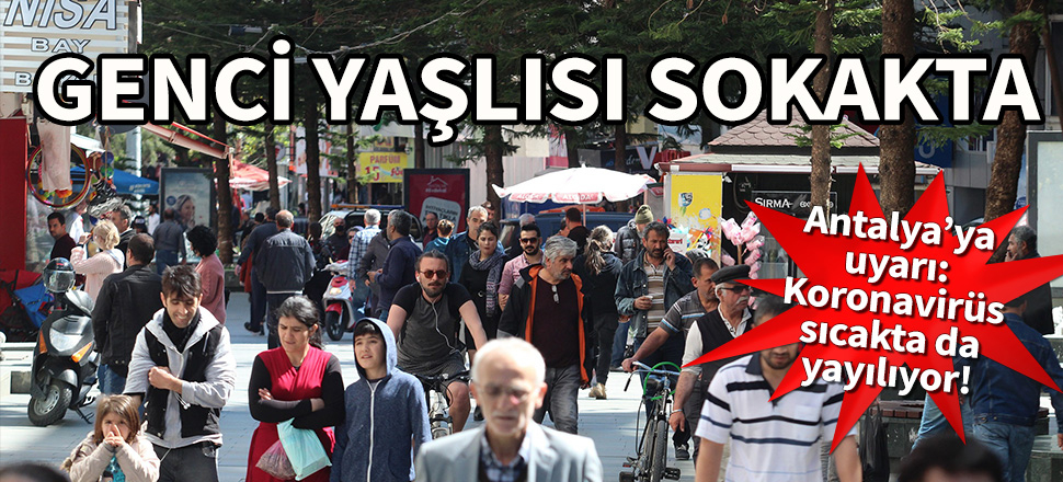 Genci yaşlısı sokakta... Antalya’ya uyarı: Koronavirüs sıcakta da yayılıyor