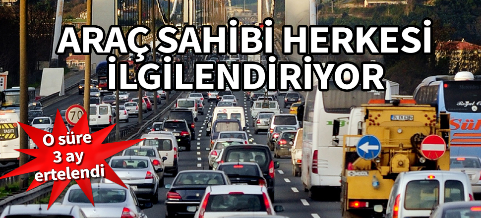 Araç sahibi herkesi ilgilendiriyor! 3 ay ertelendi