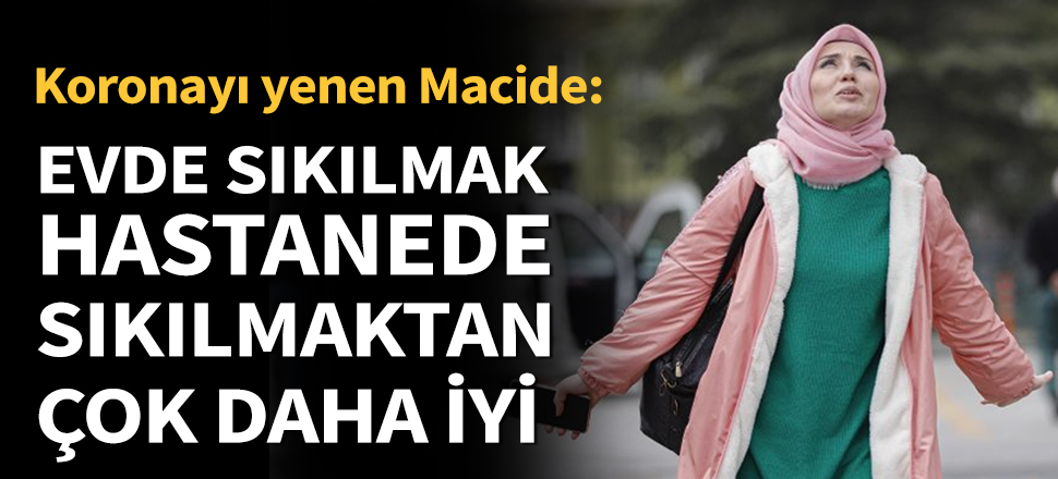 Son dakika... Koronavirüsü yenen Macide: Evde sıkılmak hastanede sıkılmaktan çok daha iyi