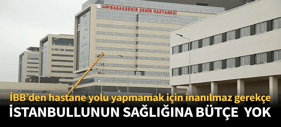 İBB'den hastane yolu yapmamaya inanılmaz gerekçe!