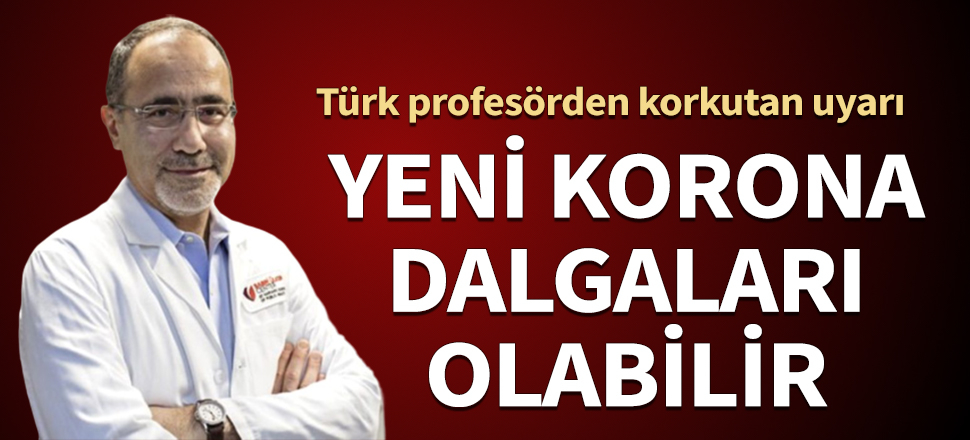 Türk profesörden korkutan uyarı: Yeni koronavirüs dalgaları olabilir