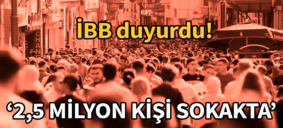 İstanbul'da yaklaşık 2,5 milyon kişi sokakta