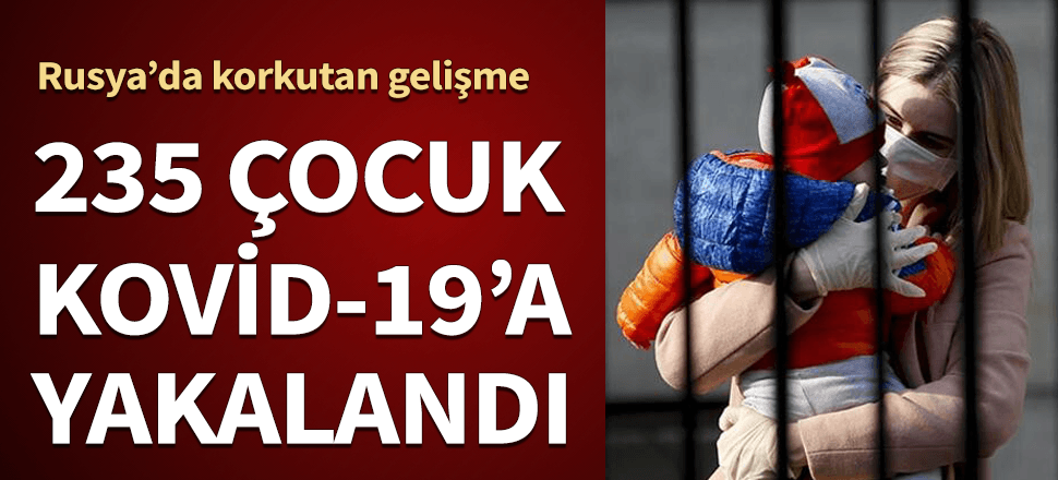 Rusya'da 235 çocukta koronavirüs tespit edildi!