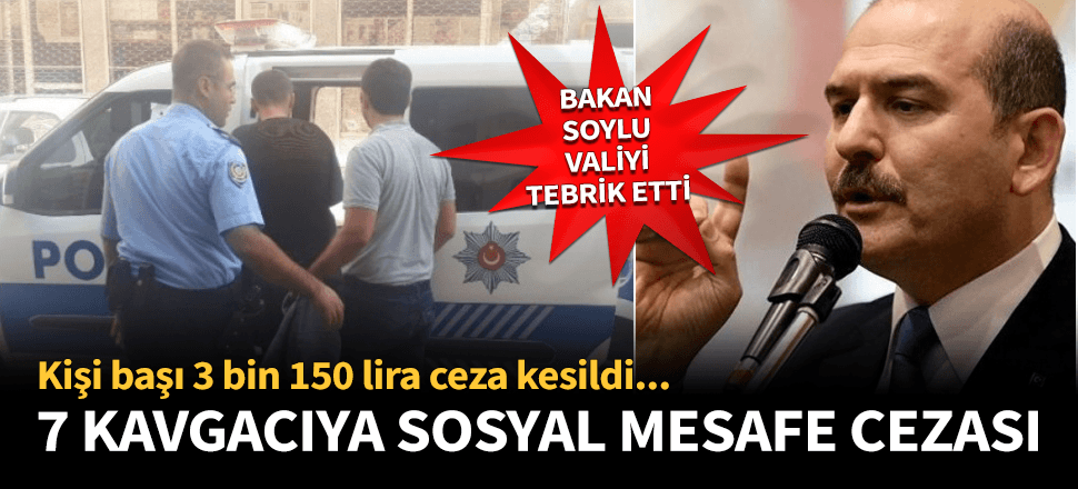 Kavga edenlere 3 bin 150 TL sosyal mesafe cezası! Soylu Valiye teşekkür etti...
