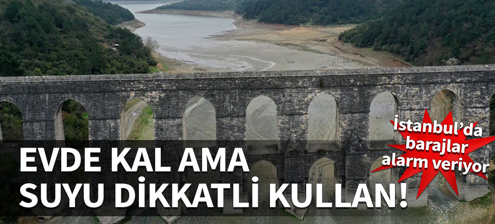 Barajlar alarm veriyor! Evde kal ama suyu dikkatli kullan...