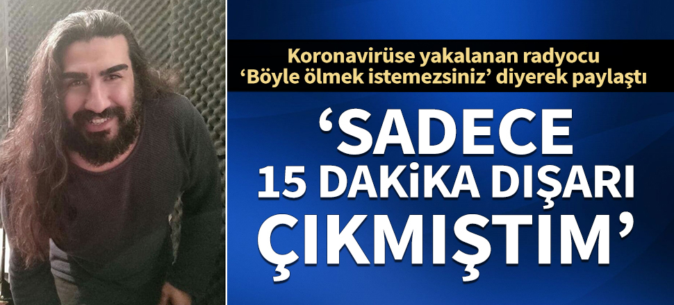 Koronavirüse yakalanan radyocu Caner Bulut: Sadece 15 dakika dışarı çıkmıştım