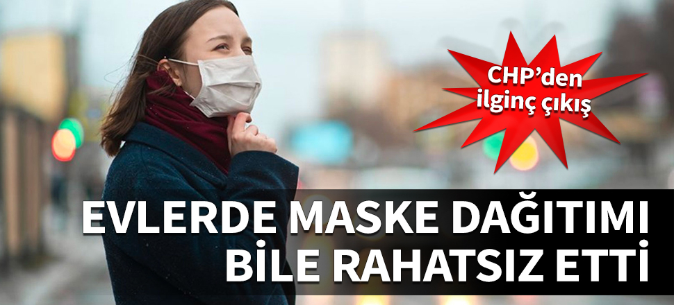 CHP'den ilginç çıkış! Evlerde maske dağıtımı bile rahatsız etti