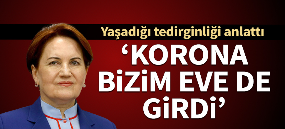 Meral Akşener: Koronavirüs bizim eve de girdi