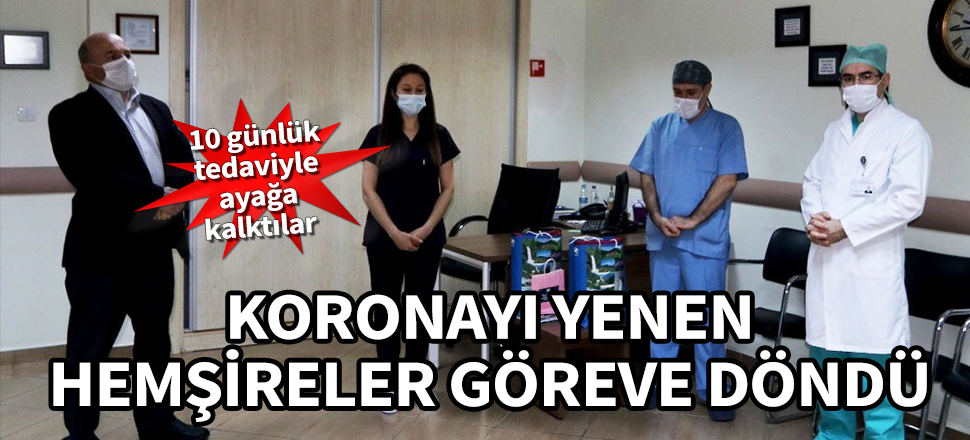 Koronavirüsü yenen hemşireler göreve döndü! 10 günlük tedaviyle ayağa kalktılar