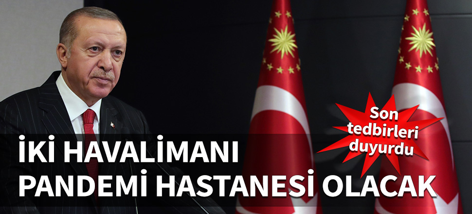 Erdoğan duyurdu: İki havalimanı Pandemi Hastanesi oluyor...