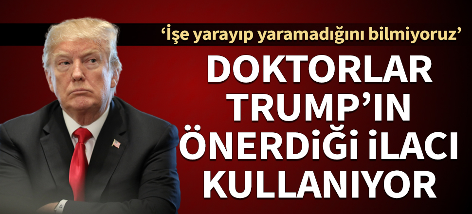 ABD'de doktorlar Trump'ın önerdiği ilacı kullanmaya başladı