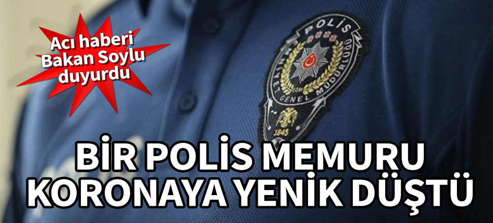 Bir polis memuru koronavirüse yenik düştü! Acı haberi Bakan Soylu duyurdu