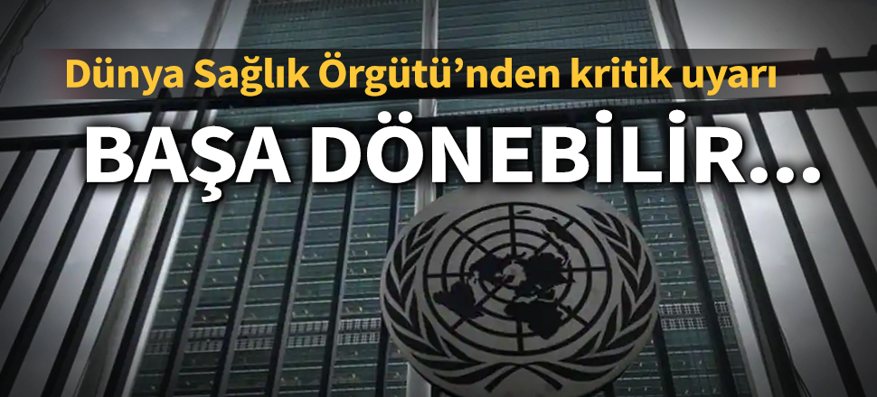 Son dakika... Dünya Sağlık Örgütü'nden kritik uyarı: Başa dönebilir