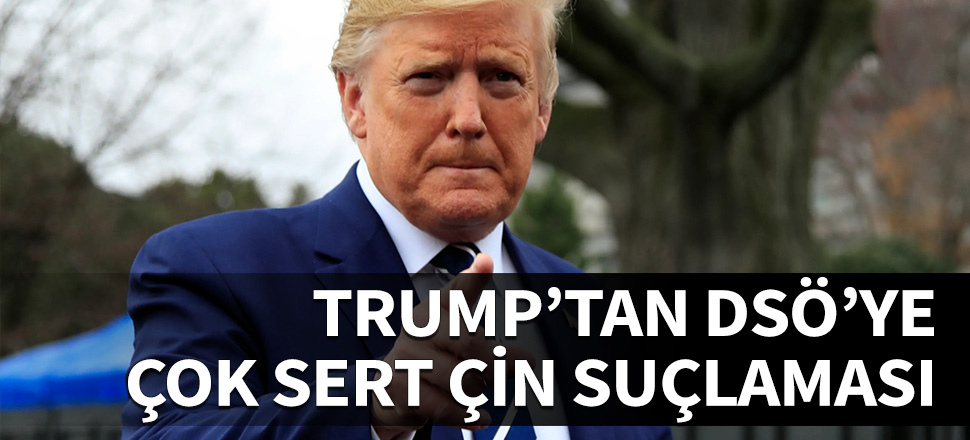 Trump'tan Dünya Sağlık Örgütü'ne sert suçlamalar!