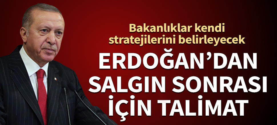 Bakanlıklar kendi stratejilerini belirleyecek! Erdoğan'dan salgın sonrası için talimat