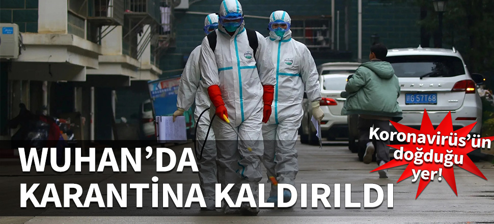 Koronavirüs'ün ortaya çıktığı Wuhan'da karantina kaldırıldı!