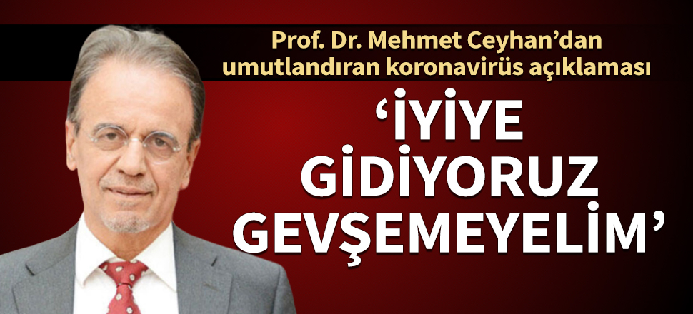 Prof. Dr. Mehmet Ceyhan'dan umutlandıran açıklama: İyiye gidiyoruz, gevşemeyelim