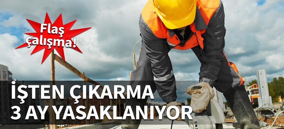 İşten çıkarma 3 ay yasaklanıyor...
