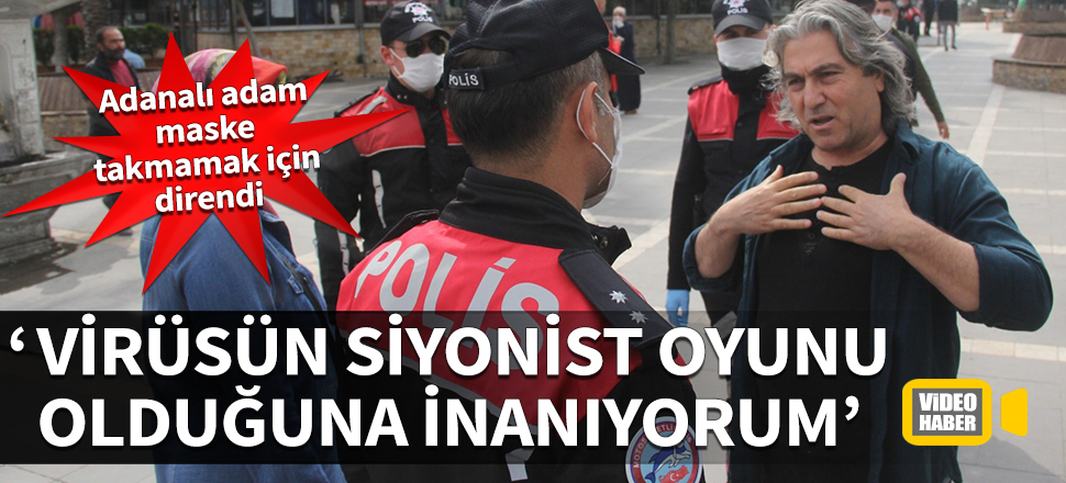 Adanalı adam maske takmamak için direndi: Siyonist oyunu olduğuna inanıyorum