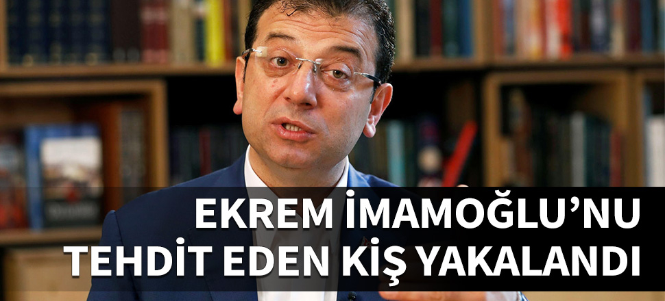 İmamoğlu'nu tehdit eden şüpheli yakalandı!