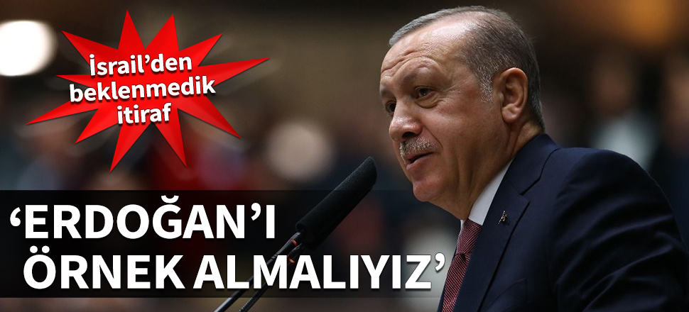 İsrail’den beklenmedik itiraf: Erdoğan'ı örnek almalıyız