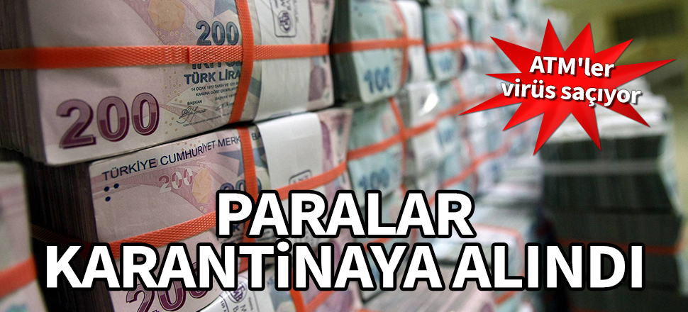 ATM'ler virüs saçıyor! Paralar karantinaya alındı