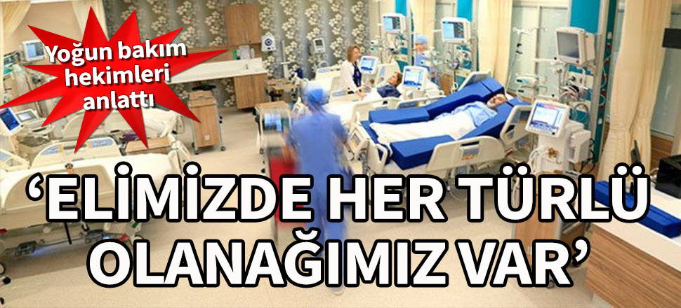 Yoğun bakım hekimleri anlattı: Elimizde her türlü olanağımız var