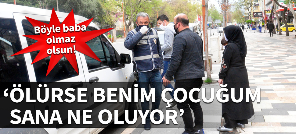 Olmaz olsun böyle baba! "Ölürse benim çocuğum sana ne!"