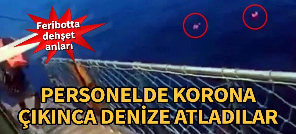 Feribotta dehşet anları! Personelde korona çıkınca denize atladılar