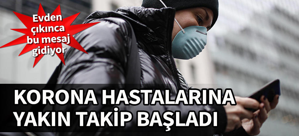 Korona hastalarına yakın takip başladı! Evden çıkınca bu mesaj gidiyor...