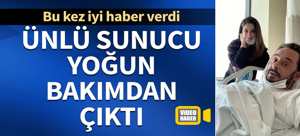 Korona teşhisi konulan sunucu Burak Akkul, yoğun bakımdan çıktı